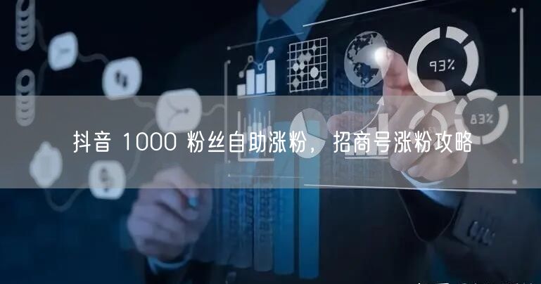 抖音 1000 粉丝自助涨粉，招商号涨粉