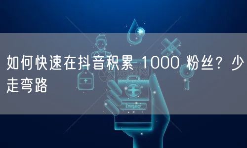 如何快速在抖音积累 1000 粉丝？少走