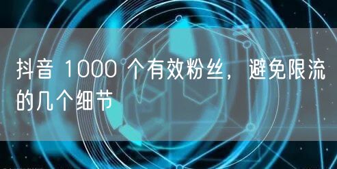 抖音 1000 个有效粉丝，避免限流的几