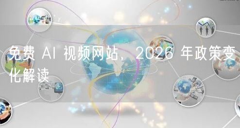 免费 AI 视频网站，2026 年政策变