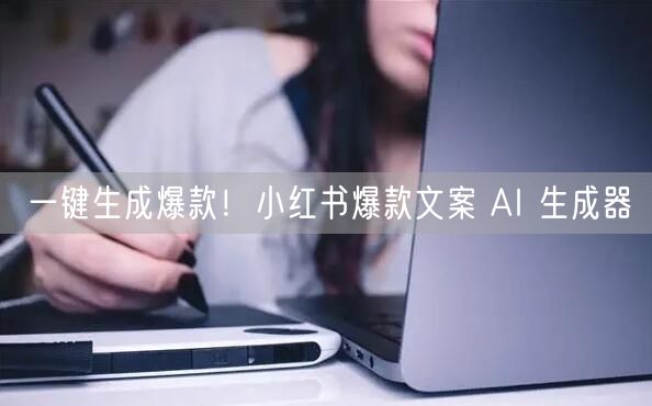 一键生成爆款！小红书爆款文案 AI 生成