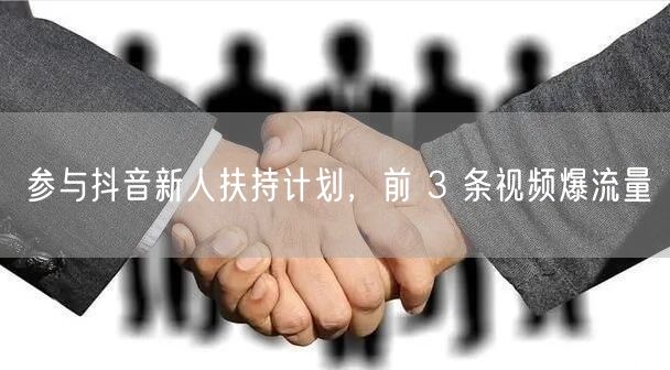 参与抖音新人扶持计划，前 3 条视频爆流