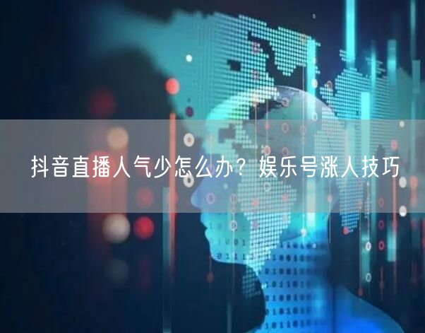 抖音直播人气少怎么办？娱乐号涨人技巧