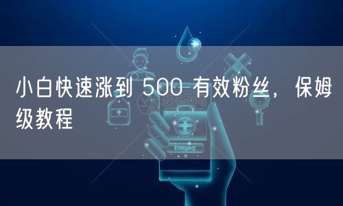 小白快速涨到 500 有效粉丝，保姆级教