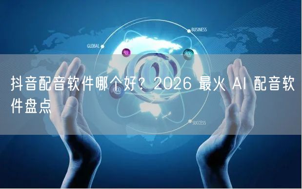抖音配音软件哪个好？2026 最火 AI