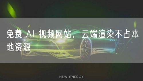 免费 AI 视频网站，云端渲染不占本地资