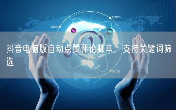 抖音电脑版自动点赞评论脚本，支持关键词筛